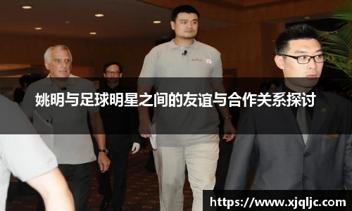 姚明与足球明星之间的友谊与合作关系探讨