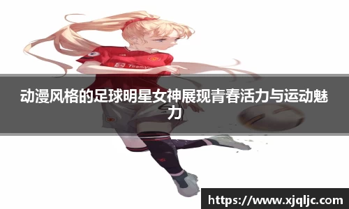动漫风格的足球明星女神展现青春活力与运动魅力