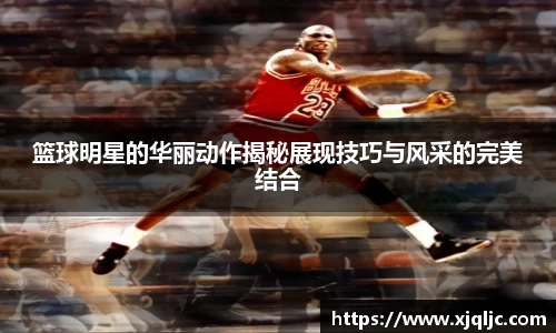 篮球明星的华丽动作揭秘展现技巧与风采的完美结合