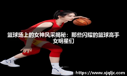 篮球场上的女神风采揭秘：那些闪耀的篮球高手女明星们